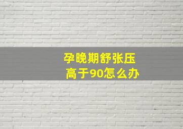 孕晚期舒张压高于90怎么办