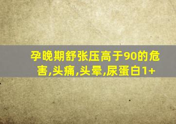 孕晚期舒张压高于90的危害,头痛,头晕,尿蛋白1+