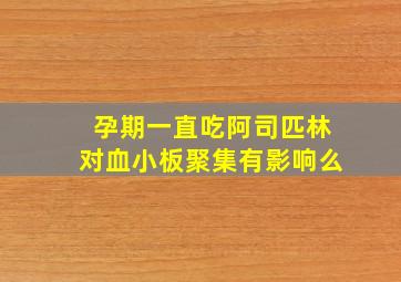 孕期一直吃阿司匹林对血小板聚集有影响么