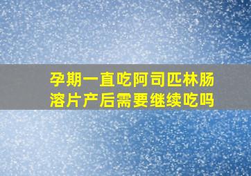 孕期一直吃阿司匹林肠溶片产后需要继续吃吗