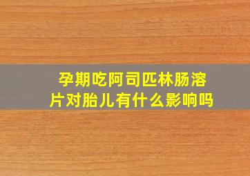 孕期吃阿司匹林肠溶片对胎儿有什么影响吗