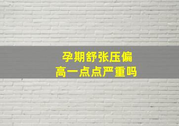 孕期舒张压偏高一点点严重吗