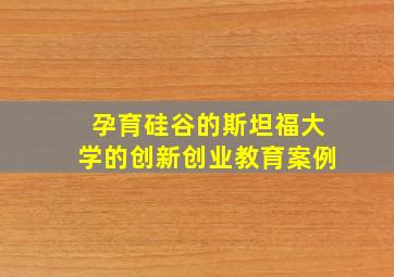 孕育硅谷的斯坦福大学的创新创业教育案例