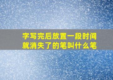 字写完后放置一段时间就消失了的笔叫什么笔