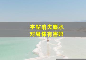 字帖消失墨水对身体有害吗