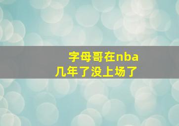 字母哥在nba几年了没上场了