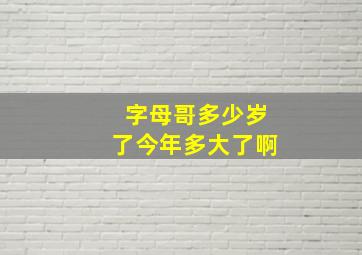 字母哥多少岁了今年多大了啊