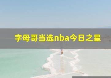 字母哥当选nba今日之星