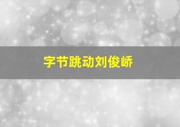 字节跳动刘俊峤