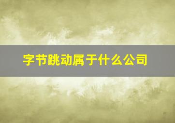 字节跳动属于什么公司