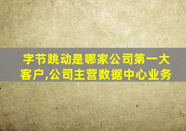 字节跳动是哪家公司第一大客户,公司主营数据中心业务