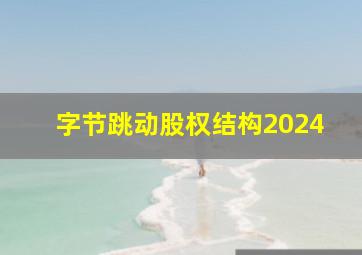 字节跳动股权结构2024