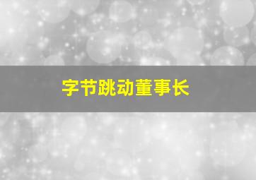 字节跳动董事长