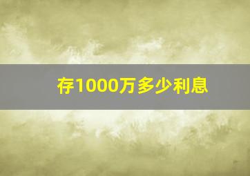 存1000万多少利息