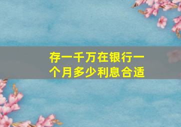 存一千万在银行一个月多少利息合适