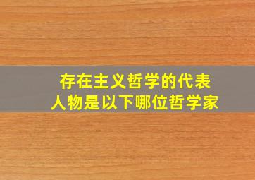 存在主义哲学的代表人物是以下哪位哲学家