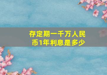 存定期一千万人民币1年利息是多少