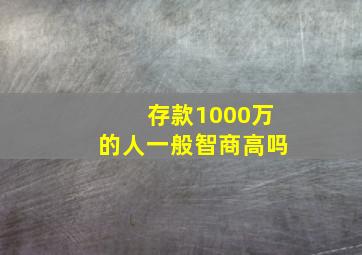 存款1000万的人一般智商高吗