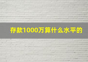 存款1000万算什么水平的