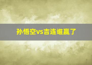 孙悟空vs吉连谁赢了