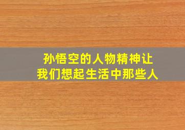 孙悟空的人物精神让我们想起生活中那些人