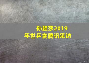 孙颖莎2019年世乒赛腾讯采访