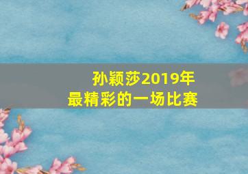 孙颖莎2019年最精彩的一场比赛