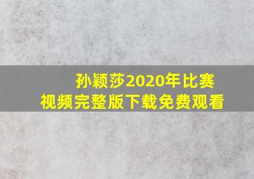 孙颖莎2020年比赛视频完整版下载免费观看