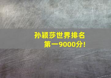 孙颖莎世界排名第一9000分!