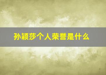 孙颖莎个人荣誉是什么