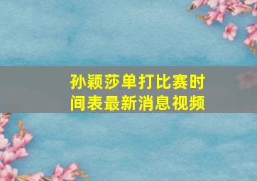 孙颖莎单打比赛时间表最新消息视频