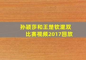 孙颖莎和王楚钦混双比赛视频2017回放