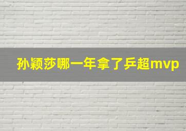 孙颖莎哪一年拿了乒超mvp