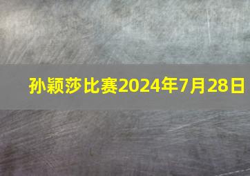 孙颖莎比赛2024年7月28日