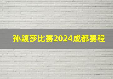 孙颖莎比赛2024成都赛程