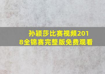 孙颖莎比赛视频2018全锦赛完整版免费观看