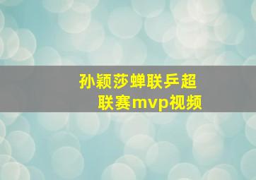 孙颖莎蝉联乒超联赛mvp视频