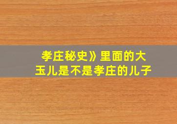 孝庄秘史》里面的大玉儿是不是孝庄的儿子