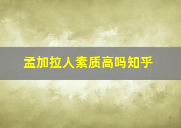 孟加拉人素质高吗知乎