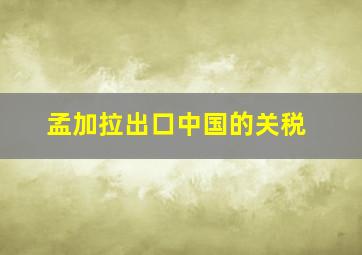 孟加拉出口中国的关税