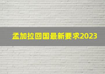 孟加拉回国最新要求2023