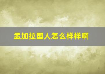 孟加拉国人怎么样样啊