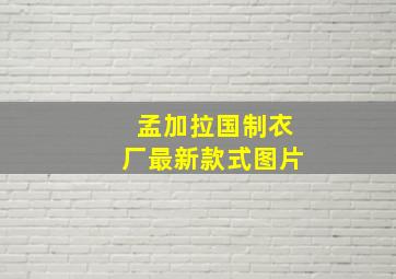 孟加拉国制衣厂最新款式图片