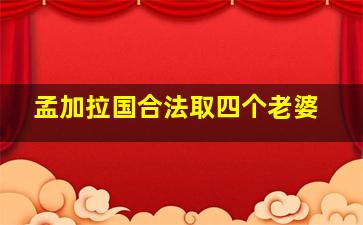 孟加拉国合法取四个老婆