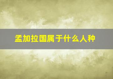 孟加拉国属于什么人种