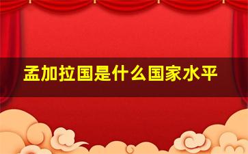 孟加拉国是什么国家水平