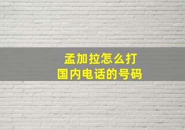 孟加拉怎么打国内电话的号码