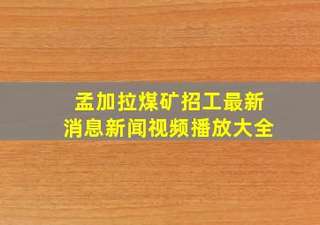 孟加拉煤矿招工最新消息新闻视频播放大全