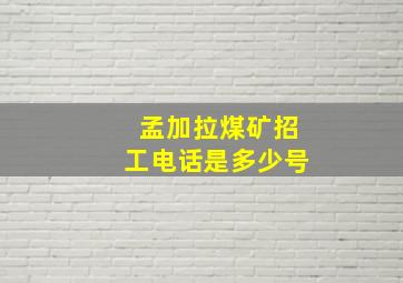 孟加拉煤矿招工电话是多少号