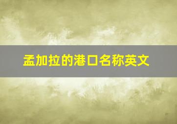 孟加拉的港口名称英文